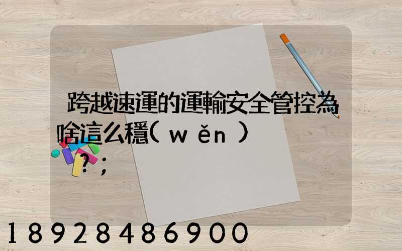 跨越速運的運輸安全管控為啥這么穩(wěn)？